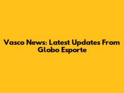 Vasco News: Latest Updates From Globo Esporte