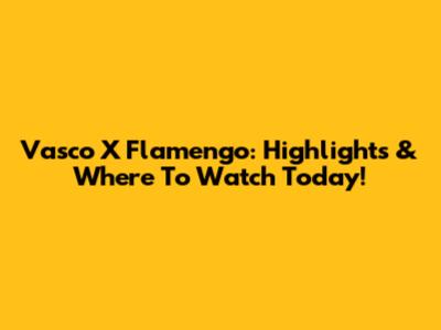 Vasco X Flamengo: Highlights & Where To Watch Today!