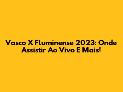 Vasco X Fluminense 2023: Onde Assistir Ao Vivo E Mais!
