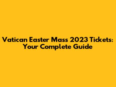Vatican Easter Mass 2023 Tickets: Your Complete Guide
