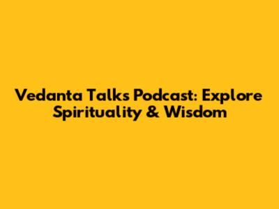 Vedanta Talks Podcast: Explore Spirituality & Wisdom