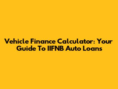 Vehicle Finance Calculator: Your Guide To IIFNB Auto Loans