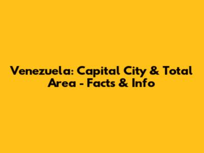 Venezuela: Capital City & Total Area - Facts & Info