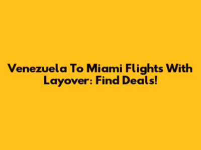 Venezuela To Miami Flights With Layover: Find Deals!
