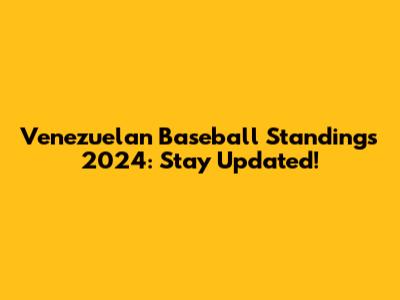 Venezuelan Baseball Standings 2024: Stay Updated!