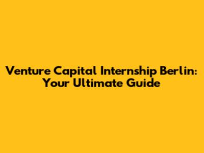 Venture Capital Internship Berlin: Your Ultimate Guide