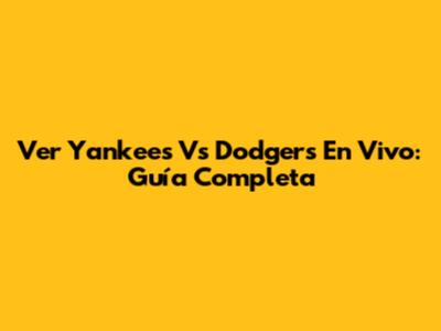 Ver Yankees Vs Dodgers En Vivo: Guía Completa