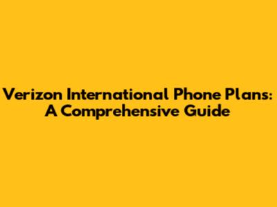 Verizon International Phone Plans: A Comprehensive Guide
