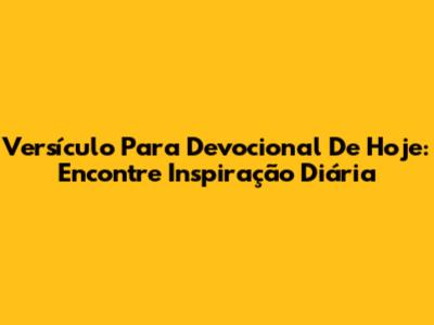 Versículo Para Devocional De Hoje: Encontre Inspiração Diária