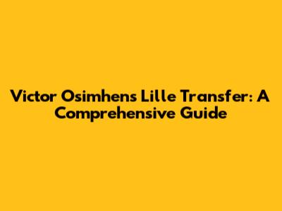 Victor Osimhen's Lille Transfer: A Comprehensive Guide
