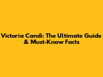 Victoria Candi: The Ultimate Guide & Must-Know Facts