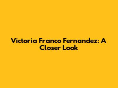 Victoria Franco Fernandez: A Closer Look