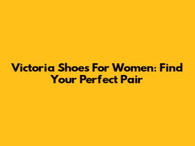 Victoria Shoes For Women: Find Your Perfect Pair