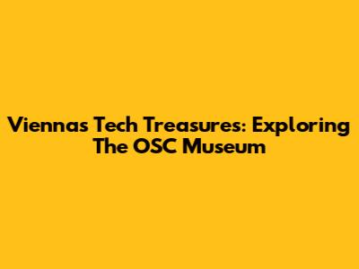 Vienna's Tech Treasures: Exploring The OSC Museum