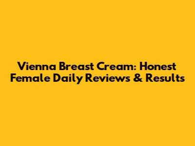 Vienna Breast Cream: Honest Female Daily Reviews & Results