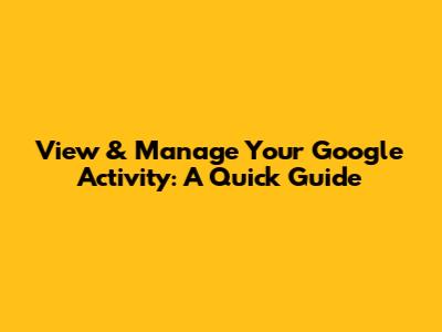 View & Manage Your Google Activity: A Quick Guide