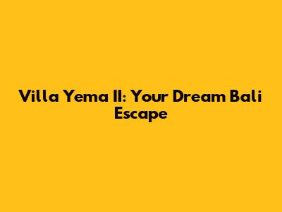 Villa Yema II: Your Dream Bali Escape