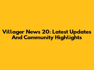 Villager News 20: Latest Updates And Community Highlights