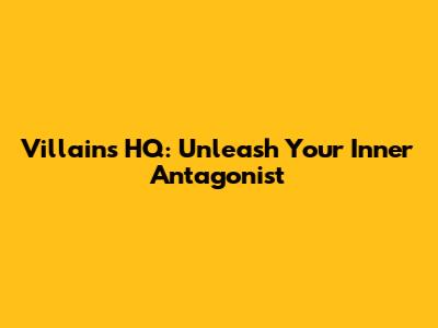 Villains HQ: Unleash Your Inner Antagonist