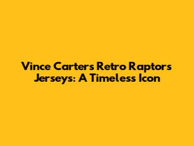 Vince Carter's Retro Raptors Jerseys: A Timeless Icon