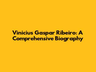 Vinicius Gaspar Ribeiro: A Comprehensive Biography