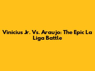 Vinicius Jr. Vs. Araujo: The Epic La Liga Battle