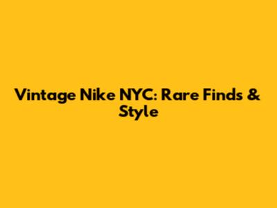Vintage Nike NYC: Rare Finds & Style
