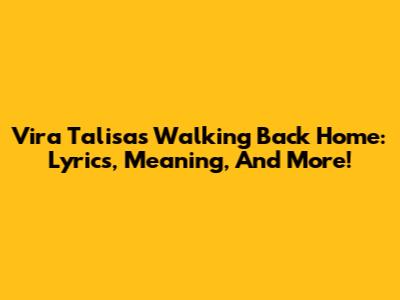 Vira Talisa's 'Walking Back Home': Lyrics, Meaning, And More!