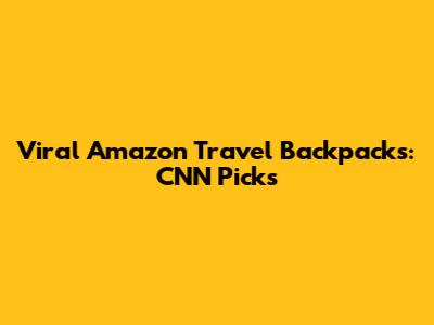 Viral Amazon Travel Backpacks: CNN Picks