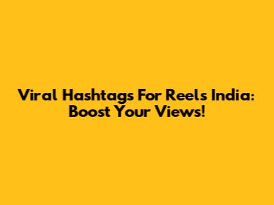 Viral Hashtags For Reels India: Boost Your Views!