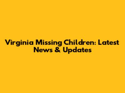 Virginia Missing Children: Latest News & Updates