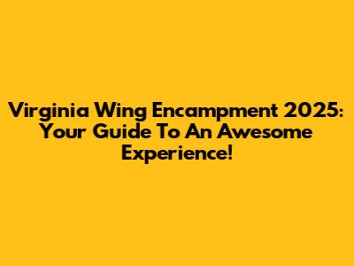 Virginia Wing Encampment 2025: Your Guide To An Awesome Experience!