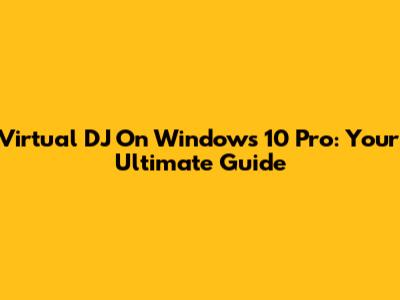 Virtual DJ On Windows 10 Pro: Your Ultimate Guide