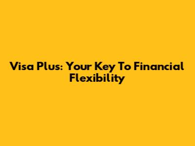 Visa Plus: Your Key To Financial Flexibility