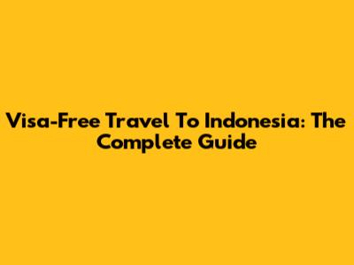 Visa-Free Travel To Indonesia: The Complete Guide