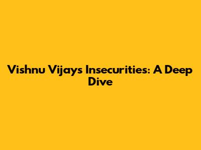 Vishnu Vijay's 'Insecurities': A Deep Dive
