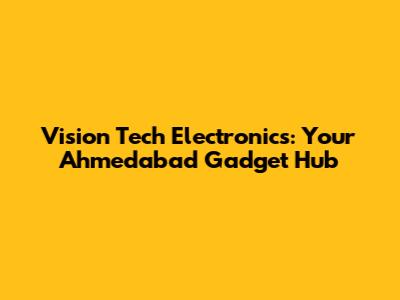 Vision Tech Electronics: Your Ahmedabad Gadget Hub