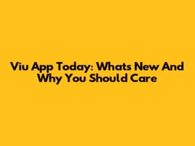 Viu App Today: What's New And Why You Should Care