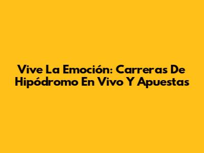 Vive La Emoción: Carreras De Hipódromo En Vivo Y Apuestas