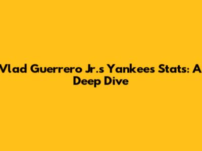 Vlad Guerrero Jr.'s Yankees Stats: A Deep Dive