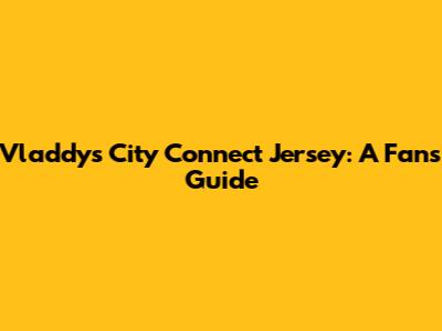 Vladdy's City Connect Jersey: A Fan's Guide