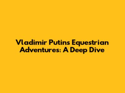 Vladimir Putin's Equestrian Adventures: A Deep Dive