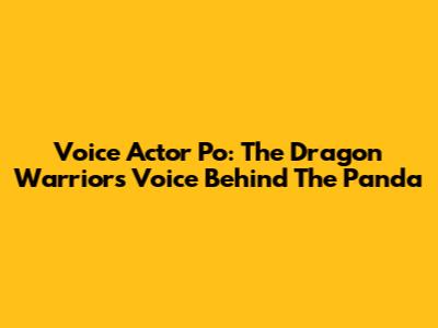 Voice Actor Po: The Dragon Warrior's Voice Behind The Panda