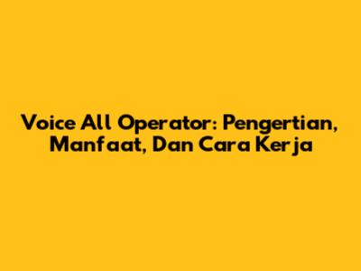 Voice All Operator: Pengertian, Manfaat, Dan Cara Kerja