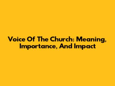 Voice Of The Church: Meaning, Importance, And Impact