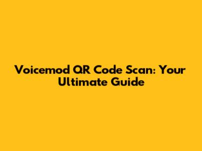 Voicemod QR Code Scan: Your Ultimate Guide