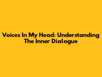 Voices In My Head: Understanding The Inner Dialogue