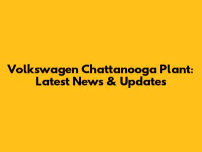 Volkswagen Chattanooga Plant: Latest News & Updates