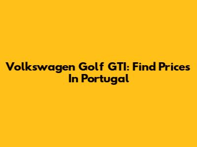 Volkswagen Golf GTI: Find Prices In Portugal