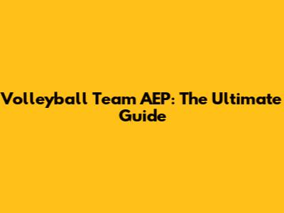 Volleyball Team AEP: The Ultimate Guide